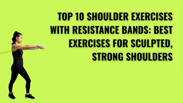 Top 10 Shoulder Exercises with Resistance Bands: Best Exercises for Sculpted, Strong Shoulders